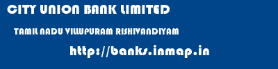 CITY UNION BANK LIMITED  TAMIL NADU VILLUPURAM RISHIVANDIYAM   banks information 